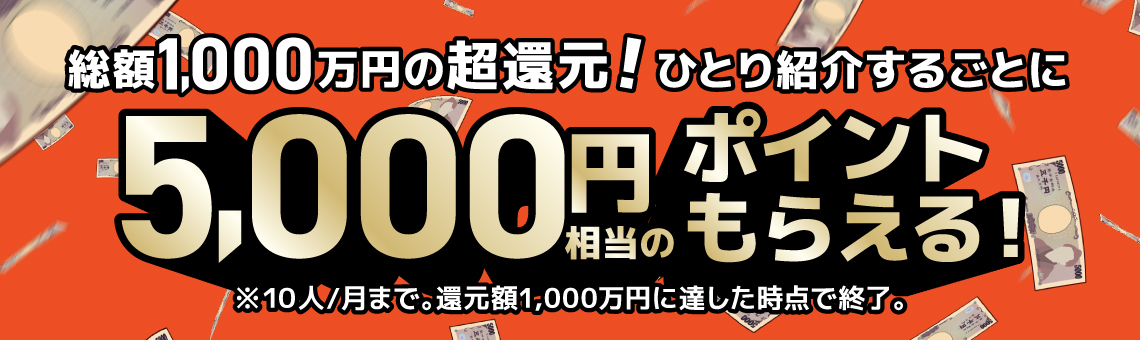 総額1,000万円の超還元！ひとり紹介するごとに5,000円相当のポイントもらえる！※10人/月まで。還元額1,000万円に達した次点で終了。
